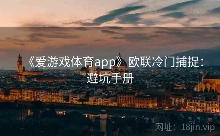 《爱游戏体育app》欧联冷门捕捉:避坑手册 《爱游戏体育app》欧联冷门捕捉:避坑手册