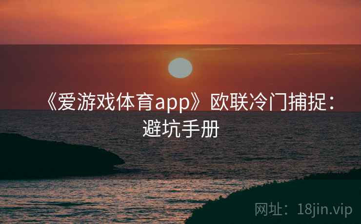 《爱游戏体育app》欧联冷门捕捉:避坑手册 《爱游戏体育app》欧联冷门捕捉:避坑手册