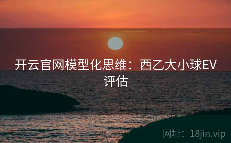 开云官网模型化思维：西乙大小球EV评估