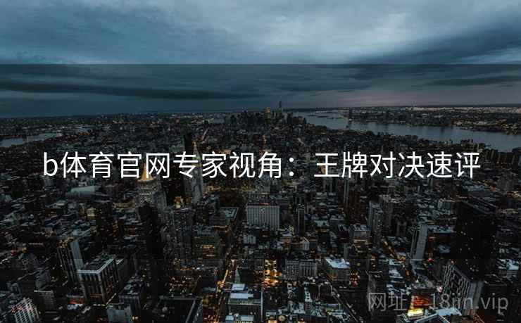 b体育官网专家视角：王牌对决速评