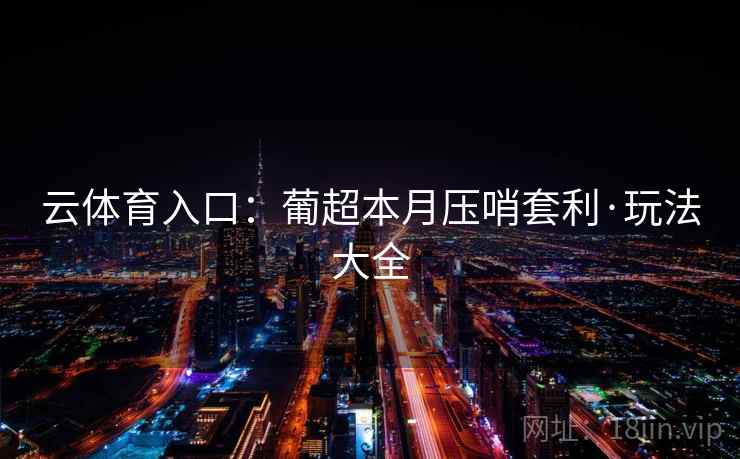 云体育入口:葡超本月压哨套利·玩法大全 云体育入口:葡超本月压哨套利·玩法大全