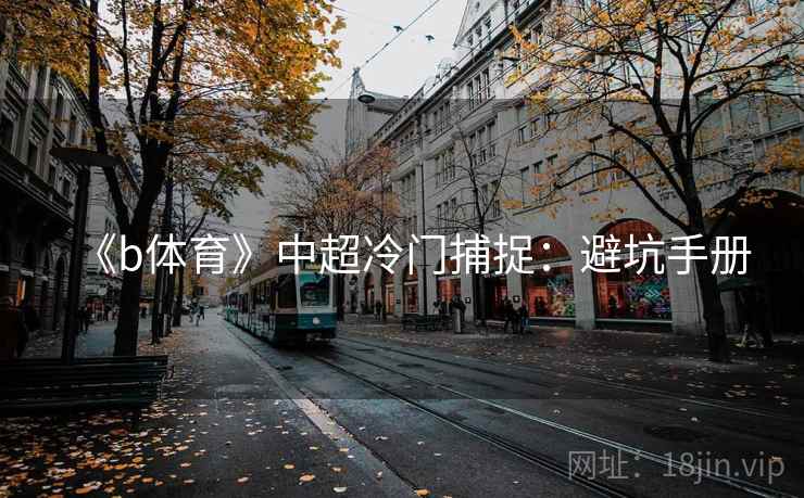 《b体育》中超冷门捕捉:避坑手册 《b体育》中超冷门捕捉:避坑手册
