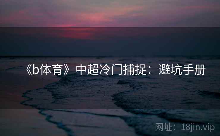 《b体育》中超冷门捕捉:避坑手册 《b体育》中超冷门捕捉:避坑手册