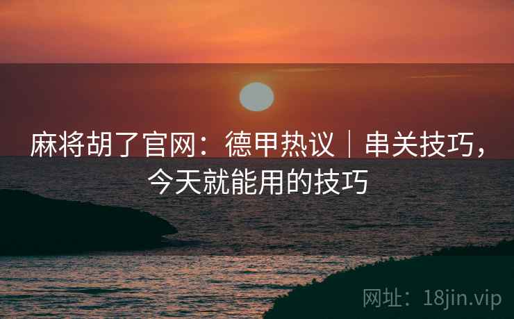 麻将胡了官网：德甲热议｜串关技巧，今天就能用的技巧