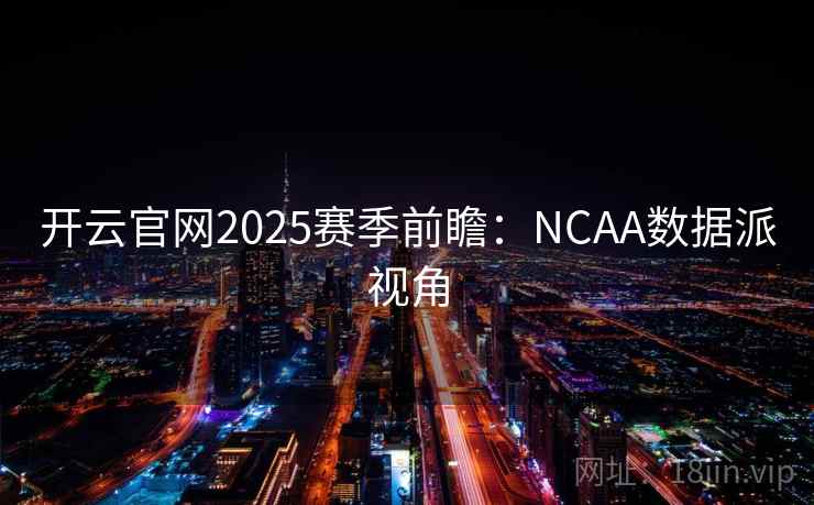 开云官网2025赛季前瞻:NCAA数据派视角 开云官网2025赛季前瞻:NCAA数据派视角