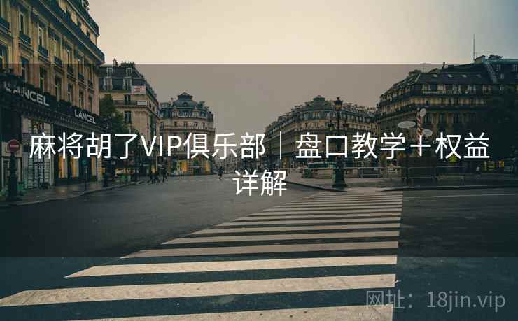 麻将胡了VIP俱乐部|盘口教学+权益详解