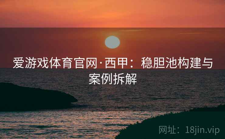 爱游戏体育官网·西甲：稳胆池构建与案例拆解