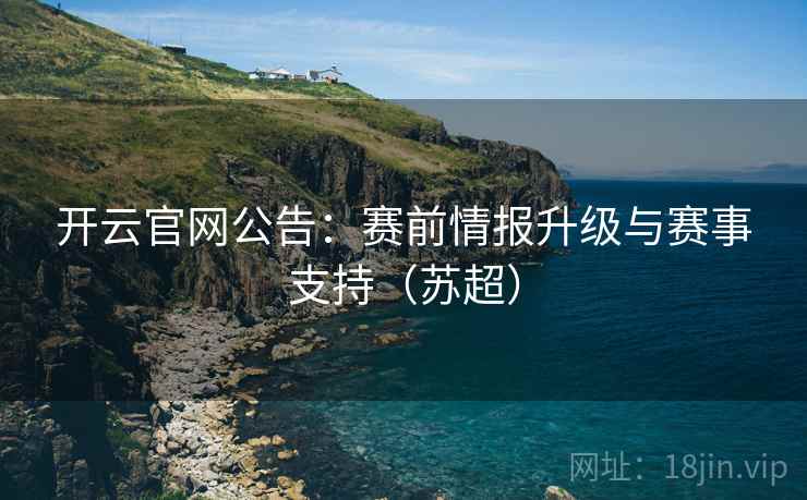 开云官网公告：赛前情报升级与赛事支持（苏超）