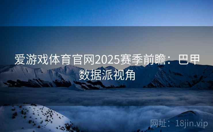 爱游戏体育官网2025赛季前瞻:巴甲数据派视角 爱游戏体育官网2025赛季前瞻:巴甲数据派视角