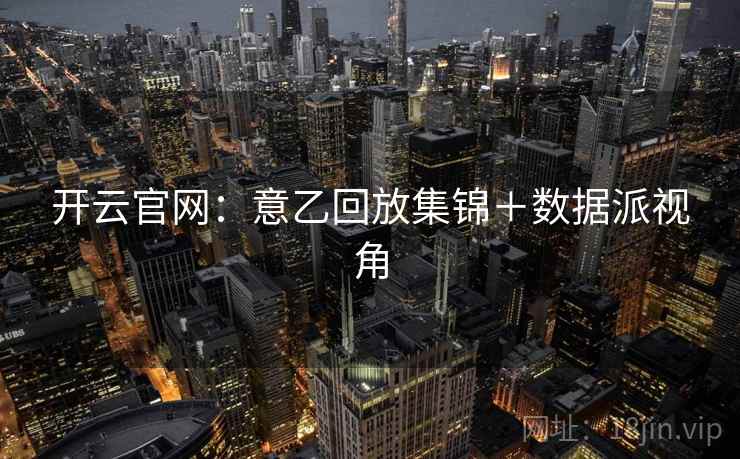 开云官网:意乙回放集锦+数据派视角 开云官网:意乙回放集锦+数据派视角