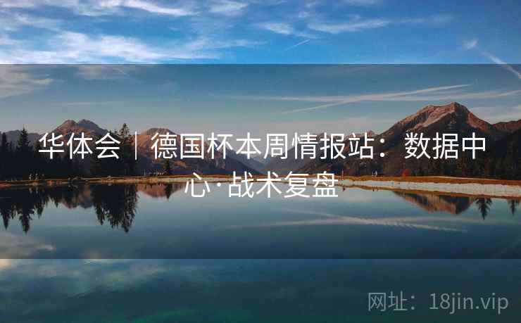 华体会｜德国杯本周情报站：数据中心·战术复盘